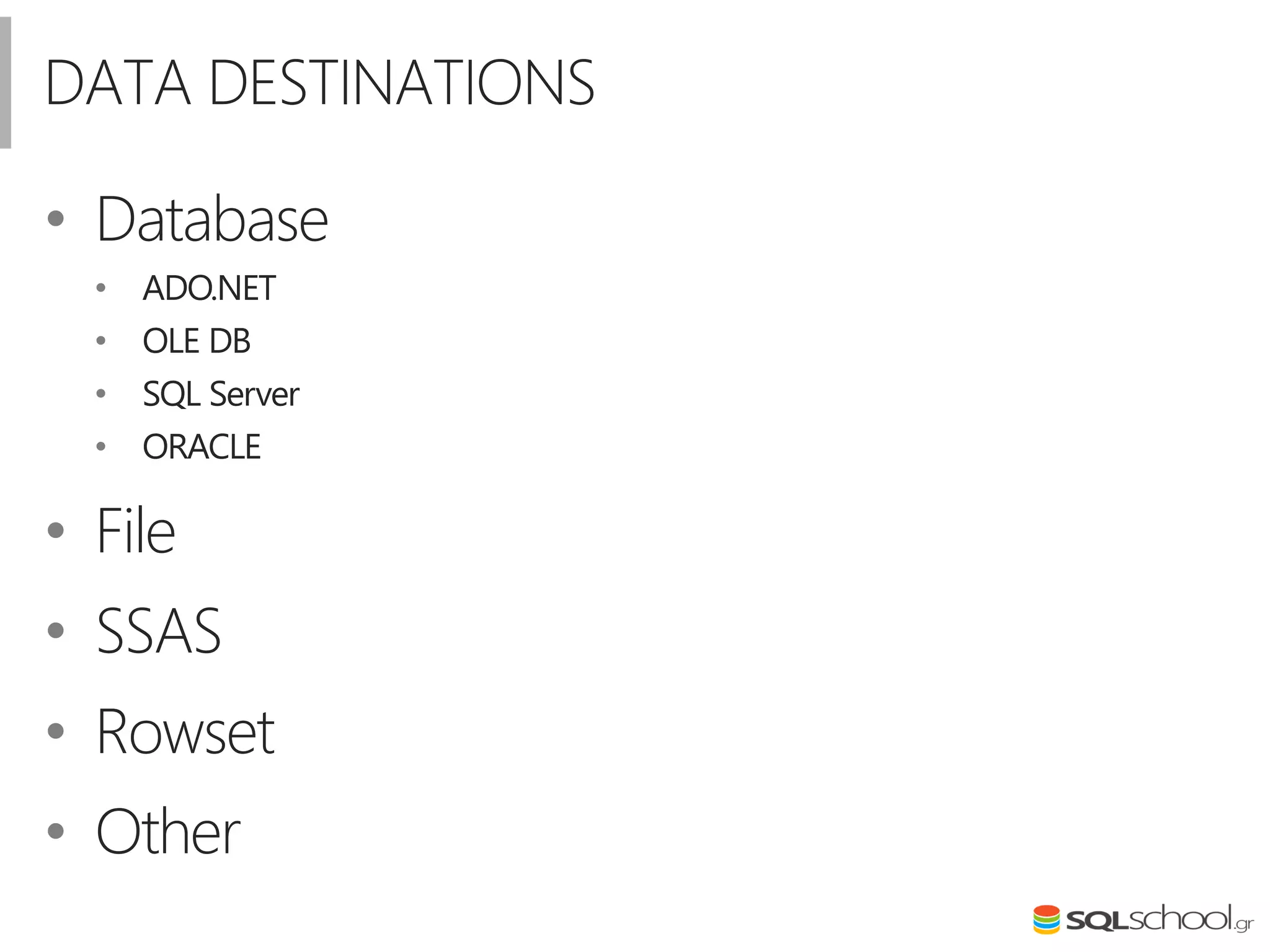 DATA DESTINATIONS
• Database
• ADO.NET
• OLE DB
• SQL Server
• ORACLE
• File
• SSAS
• Rowset
• Other
 