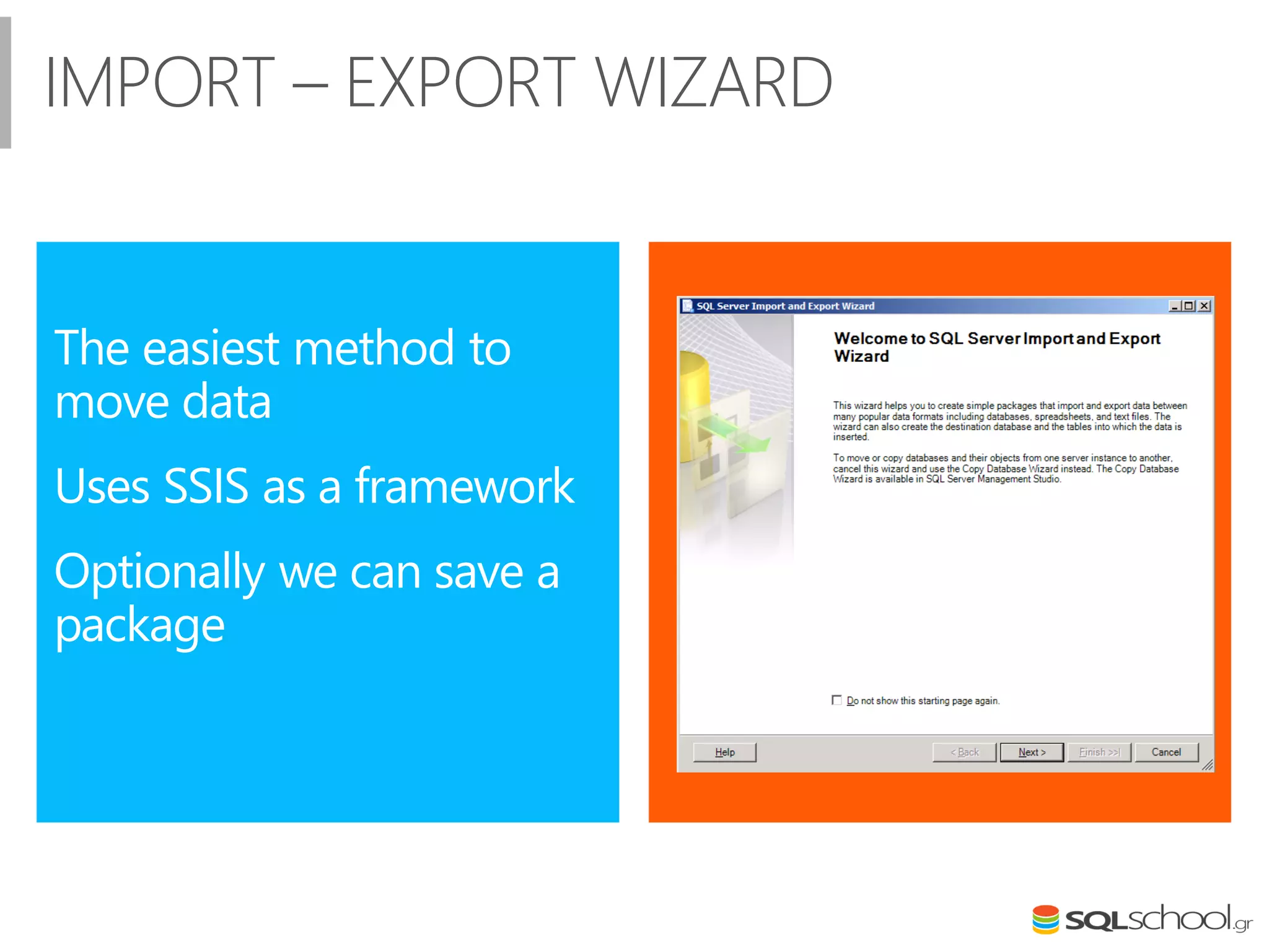 IMPORT – EXPORT WIZARD
The easiest method to
move data
Uses SSIS as a framework
Optionally we can save a
package
 