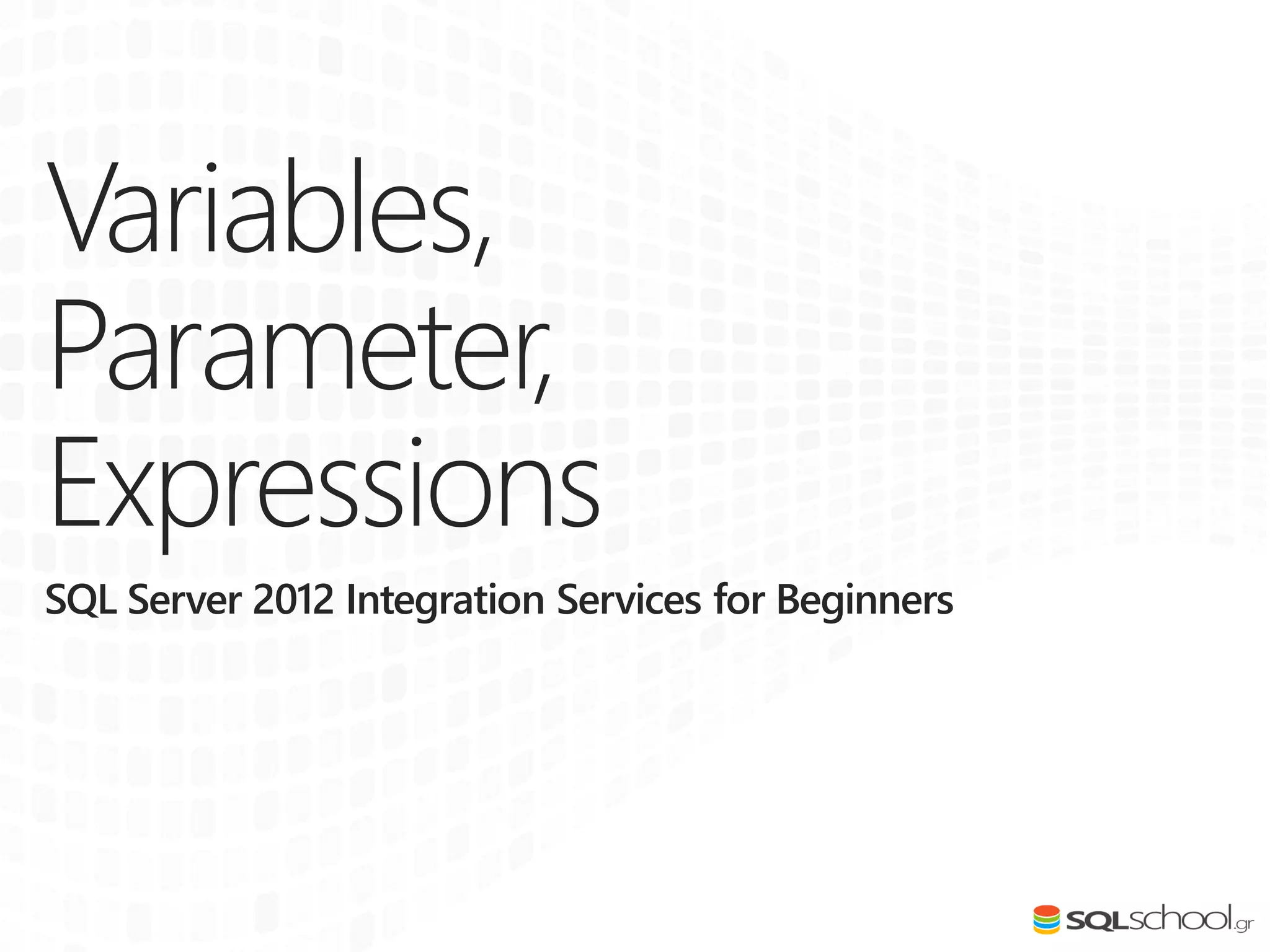 Variables,
Parameter,
Expressions
SQL Server 2012 Integration Services for Beginners
 