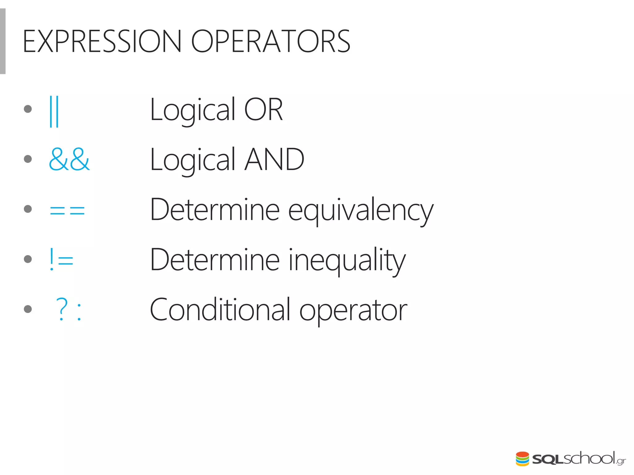 EXPRESSION OPERATORS
• || Logical OR
• && Logical AND
• == Determine equivalency
• != Determine inequality
• ? : Conditional operator
 