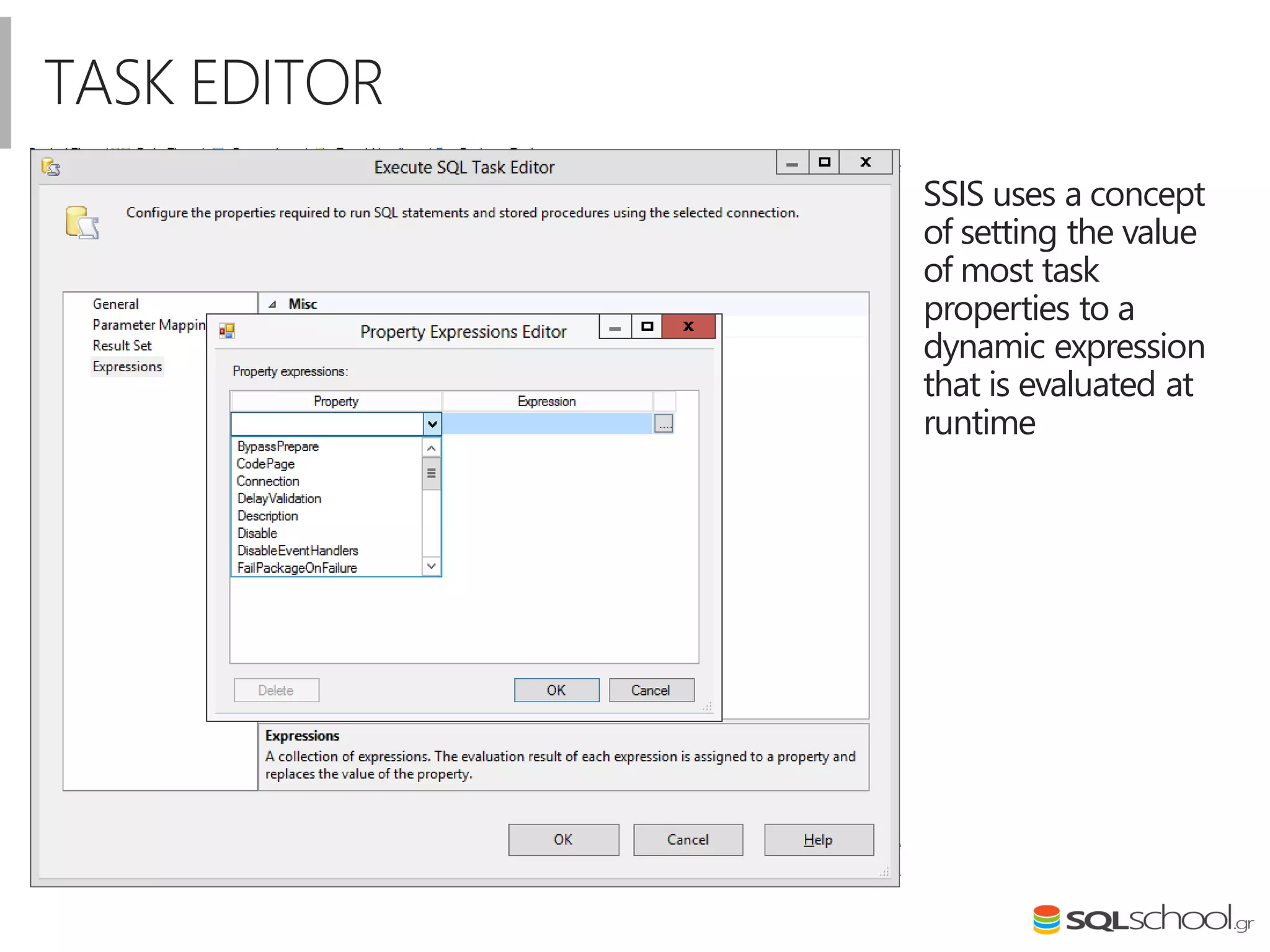 TASK EDITOR
SSIS uses a concept
of setting the value
of most task
properties to a
dynamic expression
that is evaluated at
runtime
 