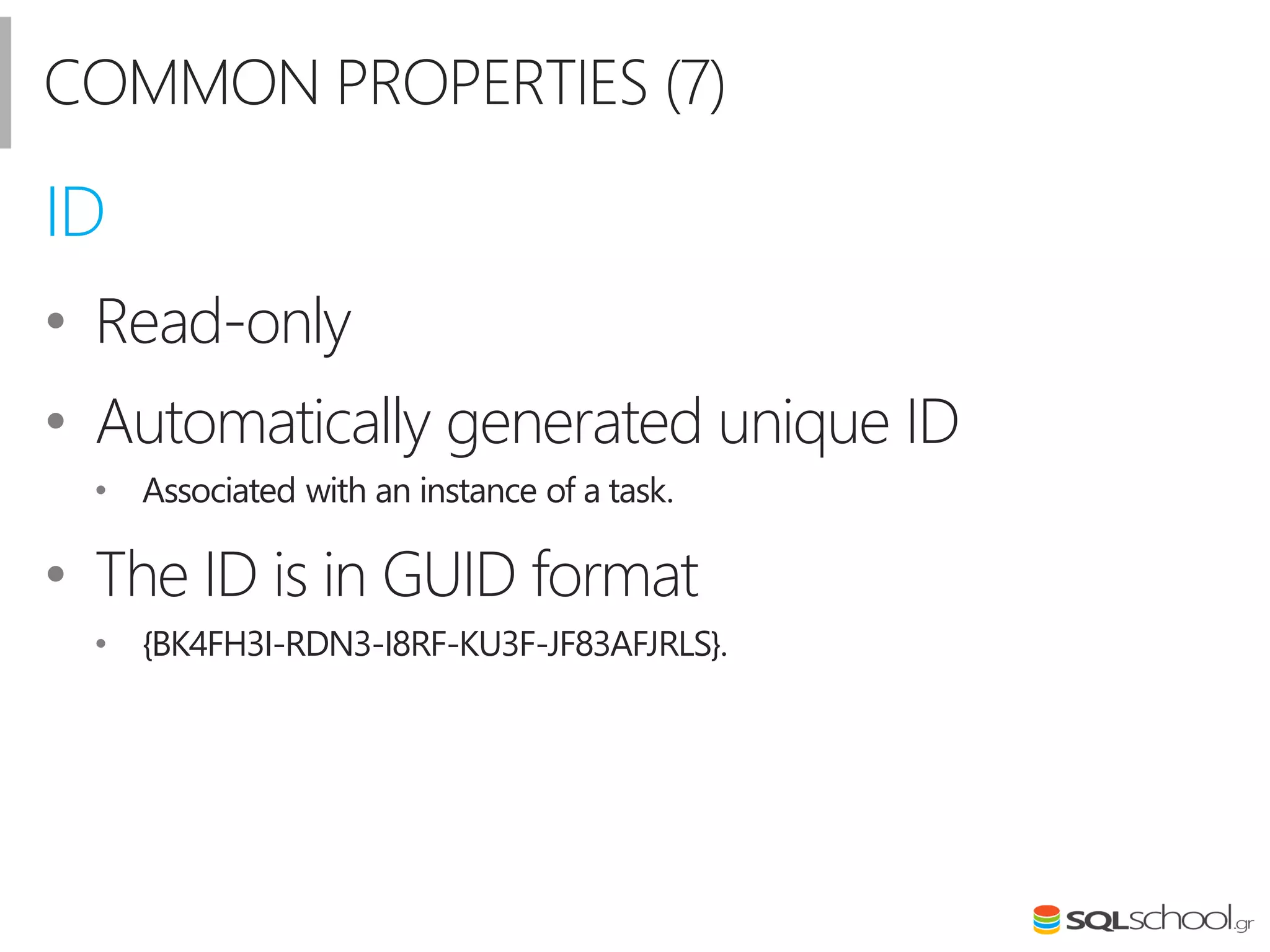 COMMON PROPERTIES (7)
• Read-only
• Automatically generated unique ID
• Associated with an instance of a task.
• The ID is in GUID format
• {BK4FH3I-RDN3-I8RF-KU3F-JF83AFJRLS}.
ID
 