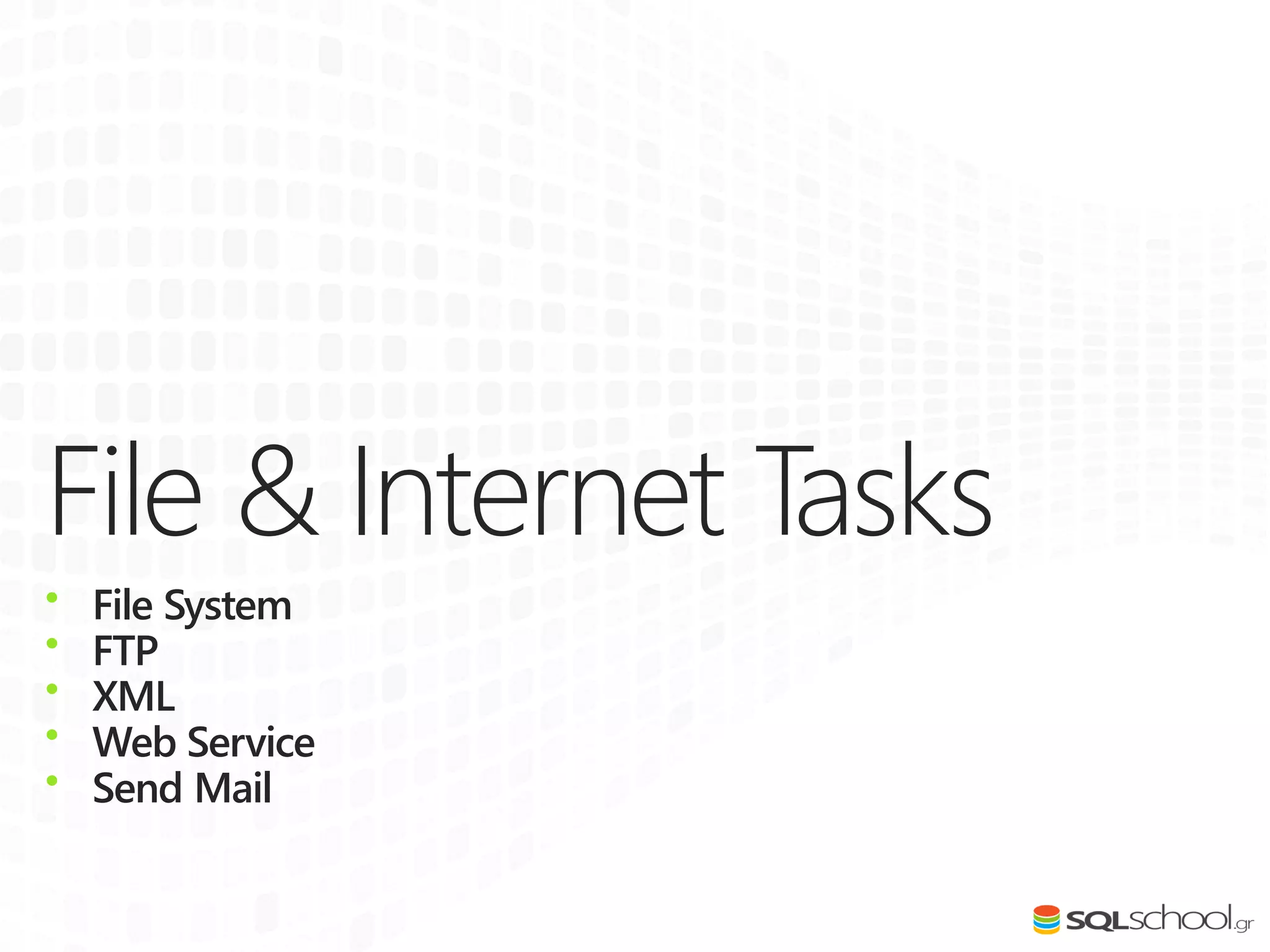 File & Internet Tasks
• File System
• FTP
• XML
• Web Service
• Send Mail
 