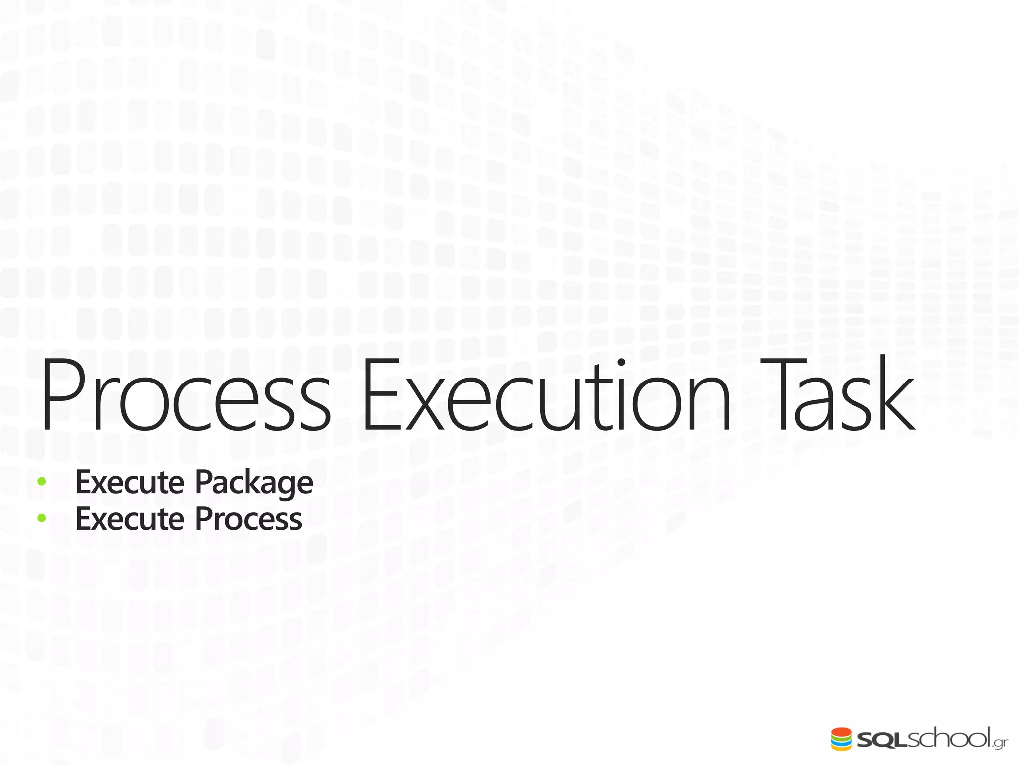 Process Execution Task
• Execute Package
• Execute Process
 