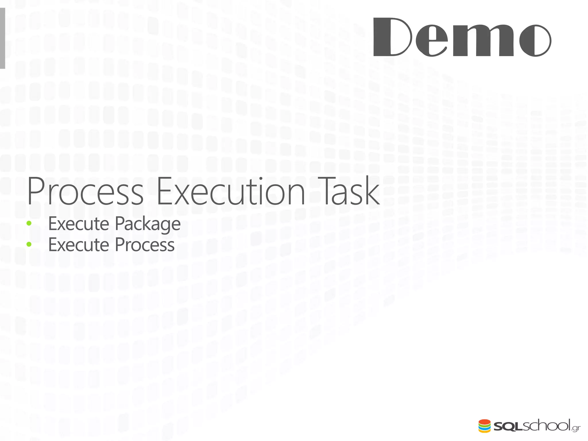 Process Execution Task
• Execute Package
• Execute Process
 