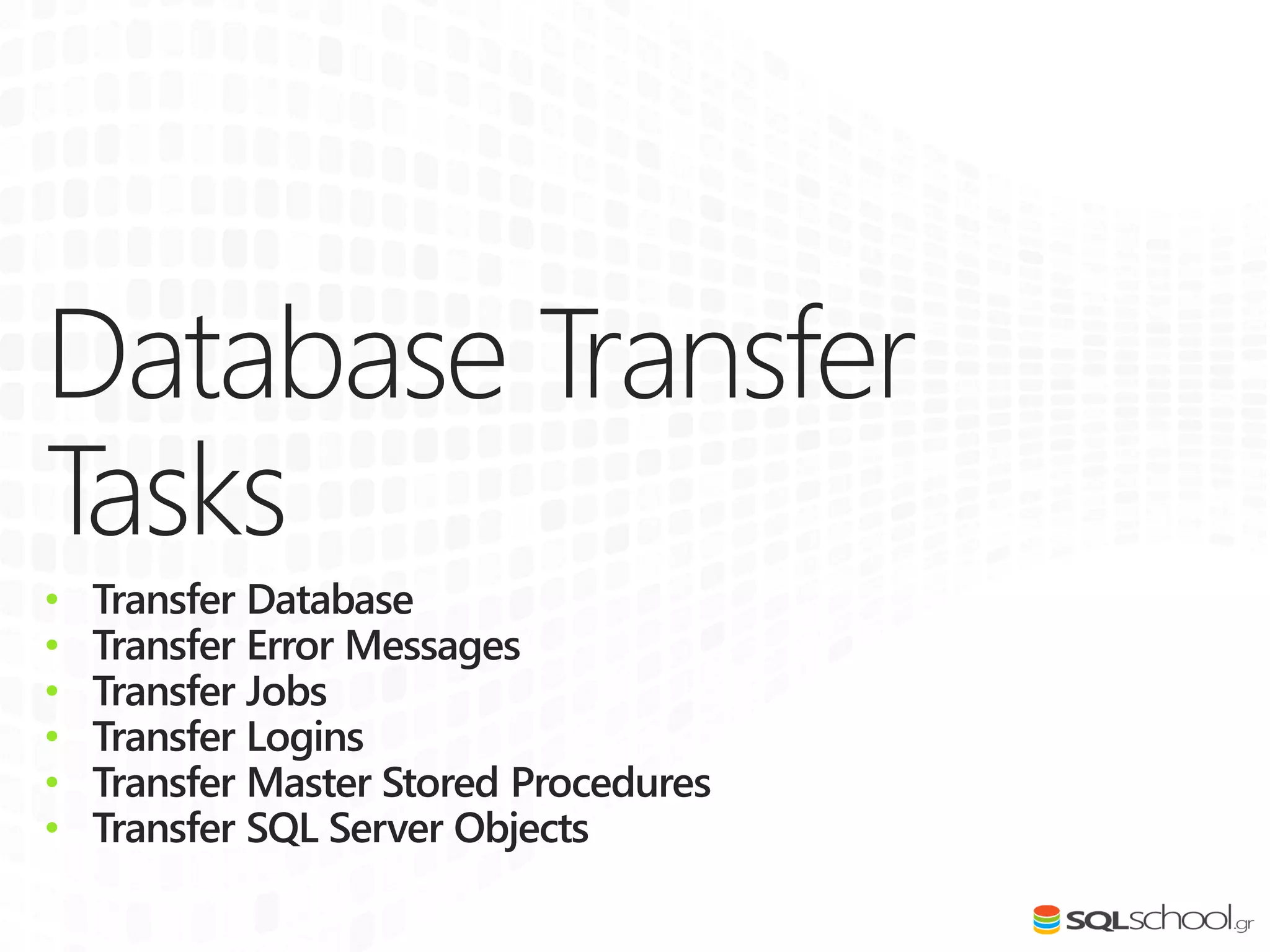 Database Transfer
Tasks
• Transfer Database
• Transfer Error Messages
• Transfer Jobs
• Transfer Logins
• Transfer Master Stored Procedures
• Transfer SQL Server Objects
 