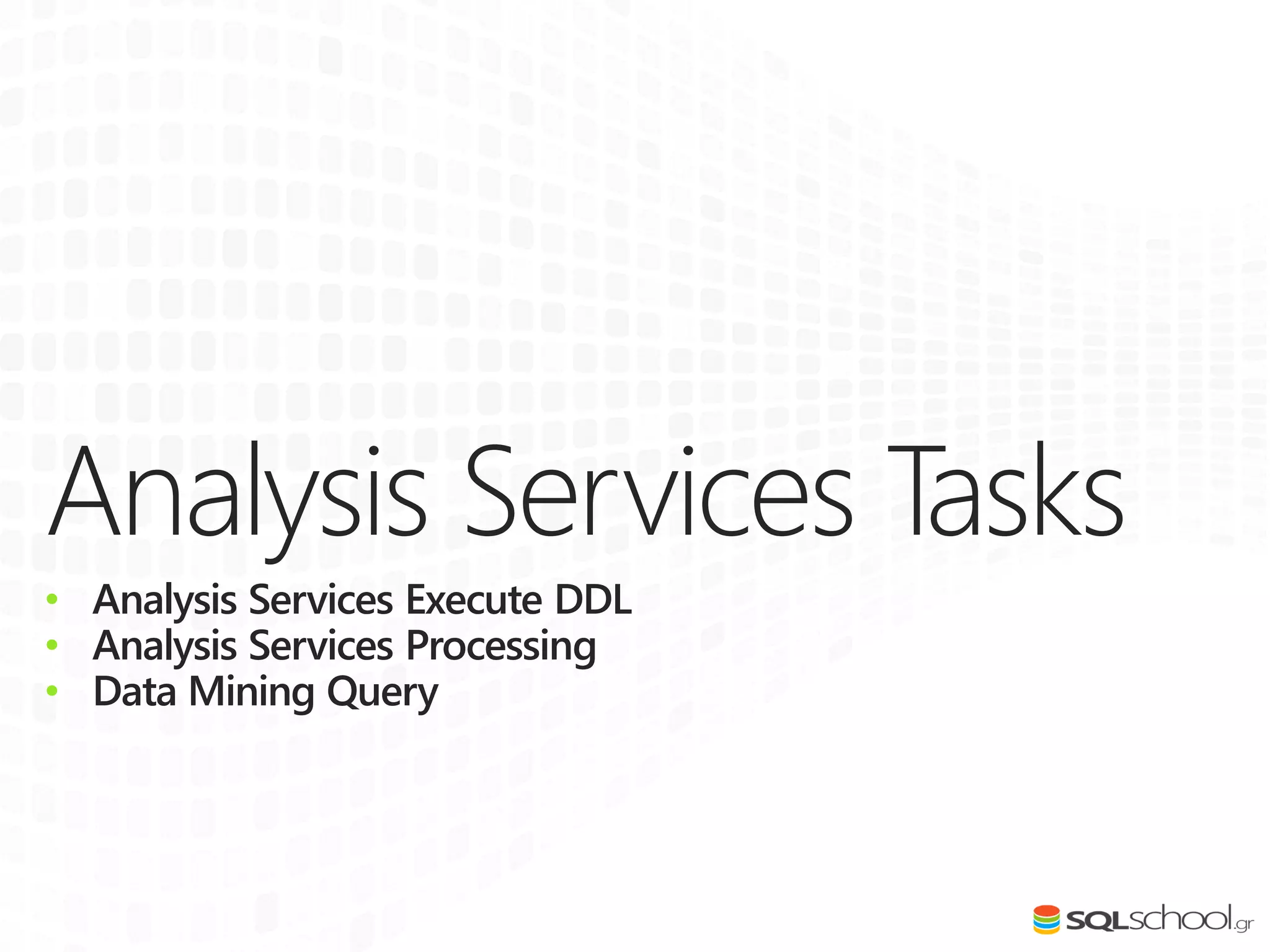 Analysis Services Tasks
• Analysis Services Execute DDL
• Analysis Services Processing
• Data Mining Query
 