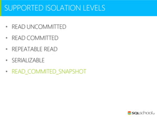 SUPPORTED ISOLATION LEVELS
• READ UNCOMMITTED
• READ COMMITTED
• REPEATABLE READ

• SERIALIZABLE
• READ_COMMITED_SNAPSHOT

 