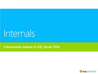 Internals
Columnstore Indexes in SQL Server 2014

 