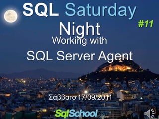SQL Saturday
               #11
   Night
  Working with
SQL Server Agent

   Σάββαην 17/09/2011
 