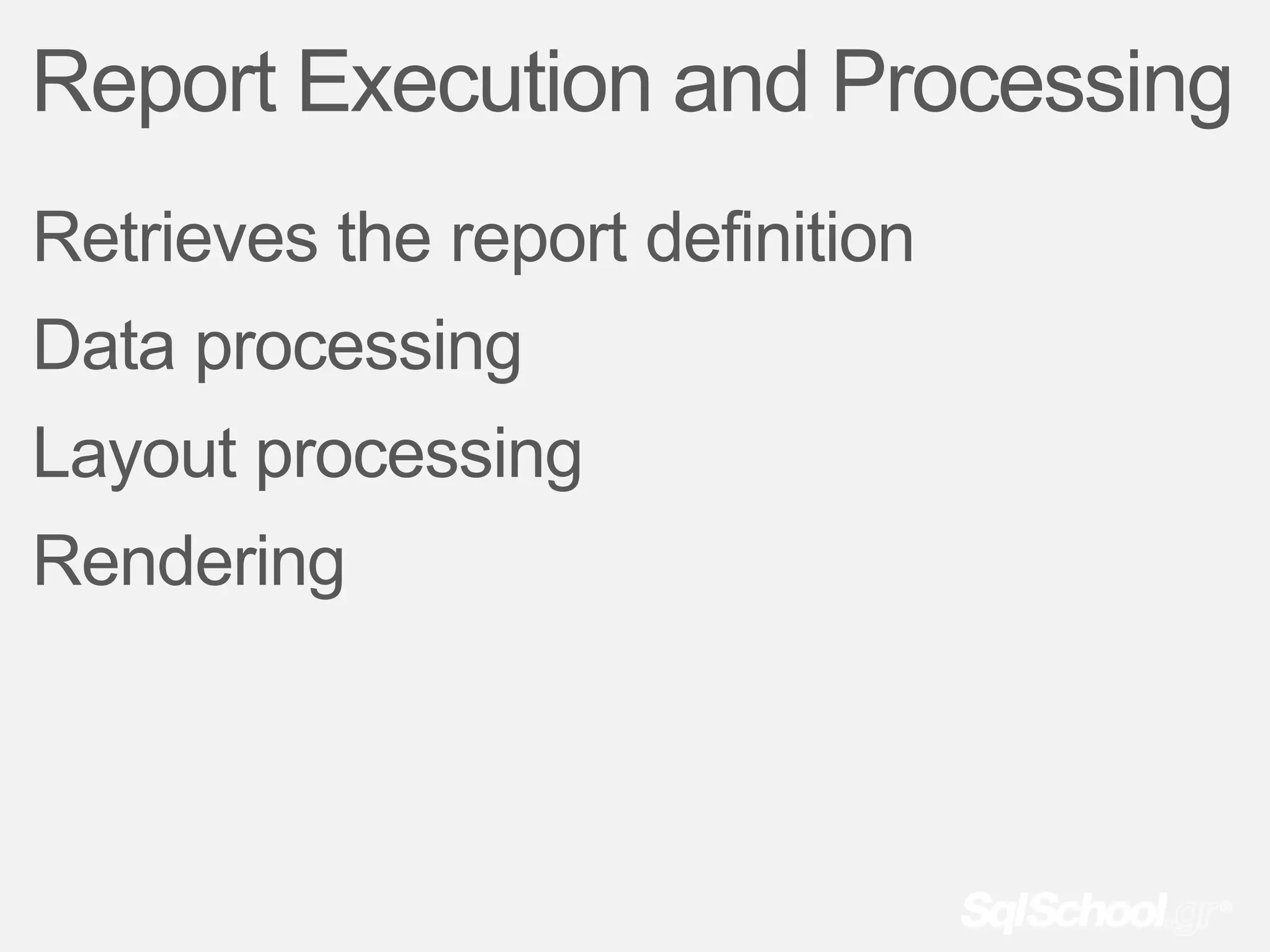 Report Execution and Processing
Retrieves the report definition
Data processing
Layout processing
Rendering
 