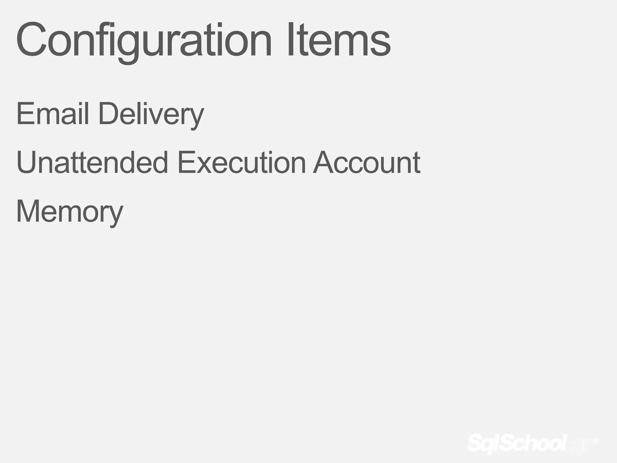 Configuration Items
Email Delivery
Unattended Execution Account
Memory
 