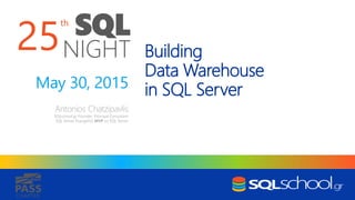 th
SQL
NIGHT
CHAPTER
Building
Data Warehouse
in SQL Server
Antonios Chatzipavlis
SQLschool.gr Founder, Principal Consultant
SQL Server Evangelist, MVP on SQL Server
May 30, 2015
25
 
