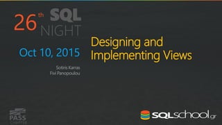 CHAPTER
th
SQL
NIGHT
Designing and
Implementing Views
Sotiris Karras
Fivi Panopoulou
Oct 10, 2015
26
 