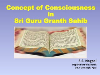 Concept of Consciousness
in
Sri Guru Granth Sahib

S.S. Nagpal
Department of Sanskrit
D.E.I. Daylabgh, Agra

 