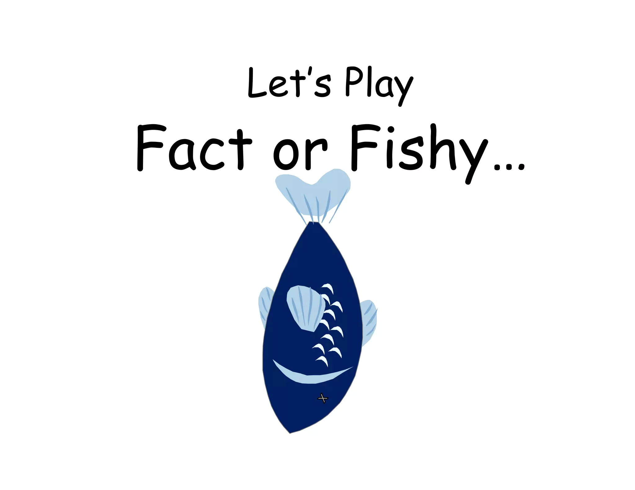 Let’s Play
Fact or Fishy…
 