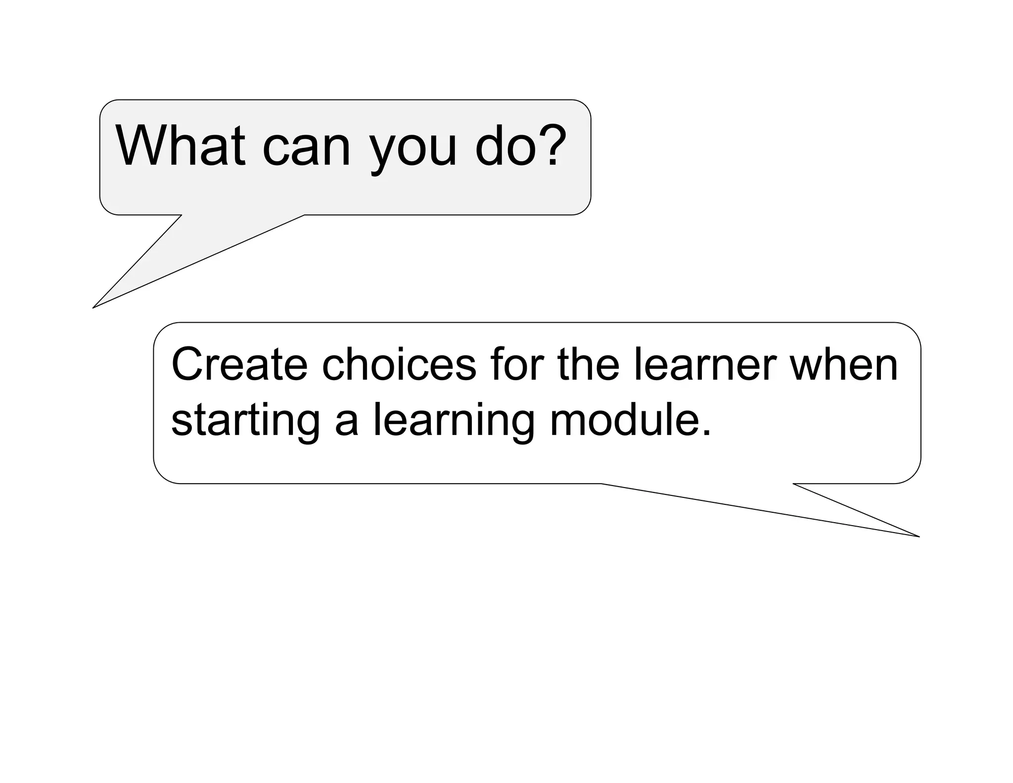 What can you do?
Create choices for the learner when
starting a learning module.
 