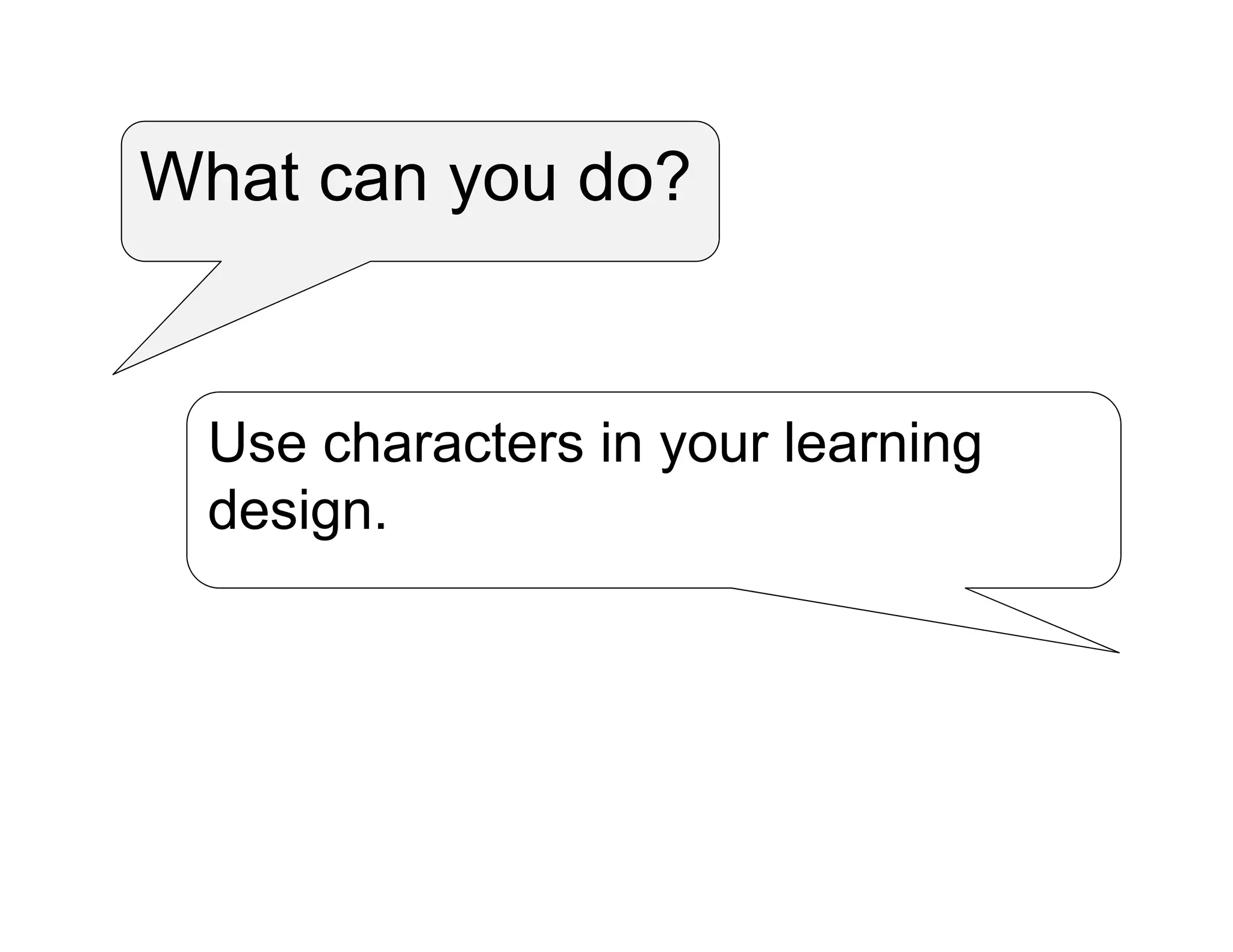 What can you do?
Use characters in your learning
design.
 