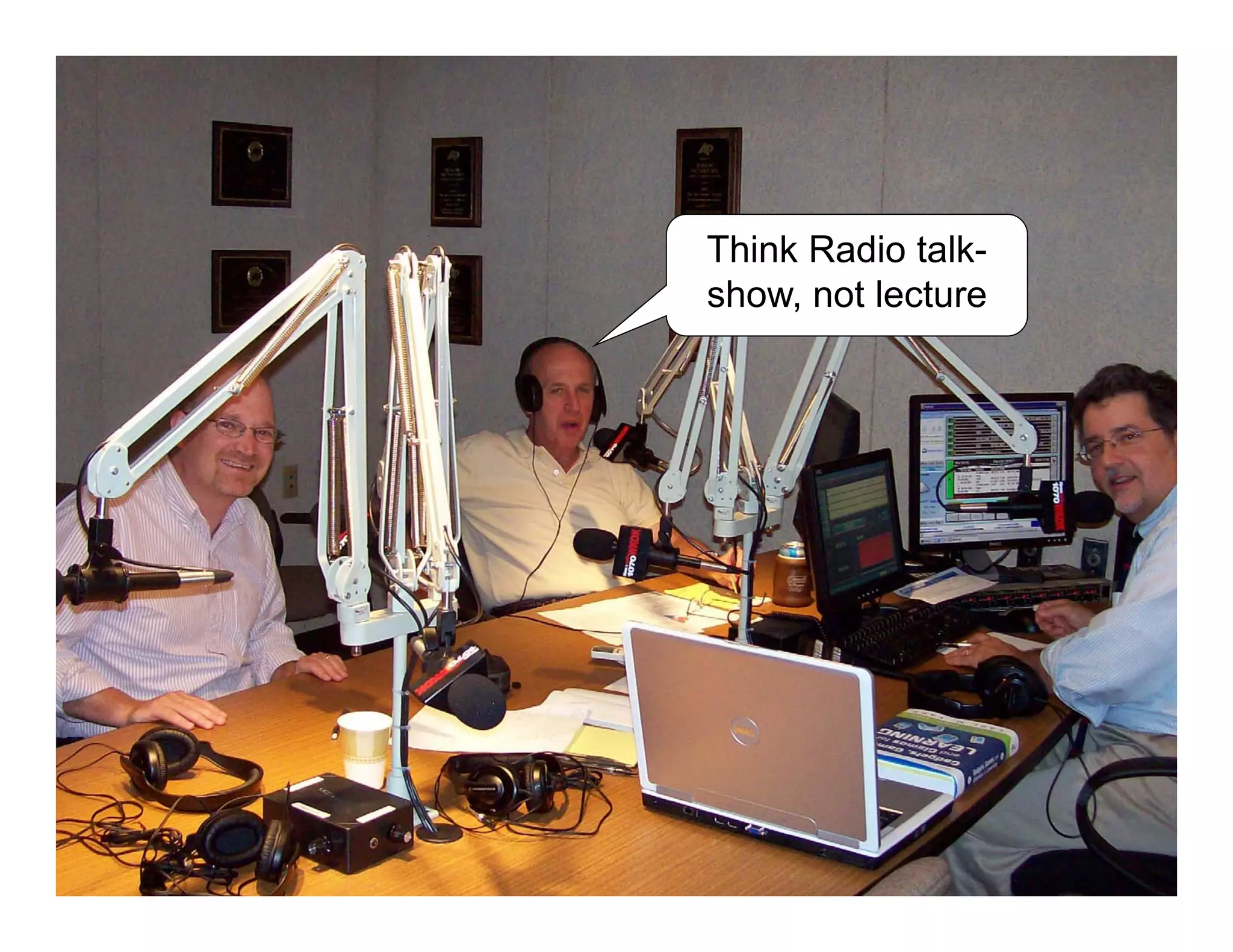 Think Radio talk-
show, not lecture
 