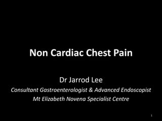 Non Cardiac Chest Pain
Dr Jarrod Lee
Consultant Gastroenterologist & Advanced Endoscopist
Mt Elizabeth Novena Specialist Centre
1

 