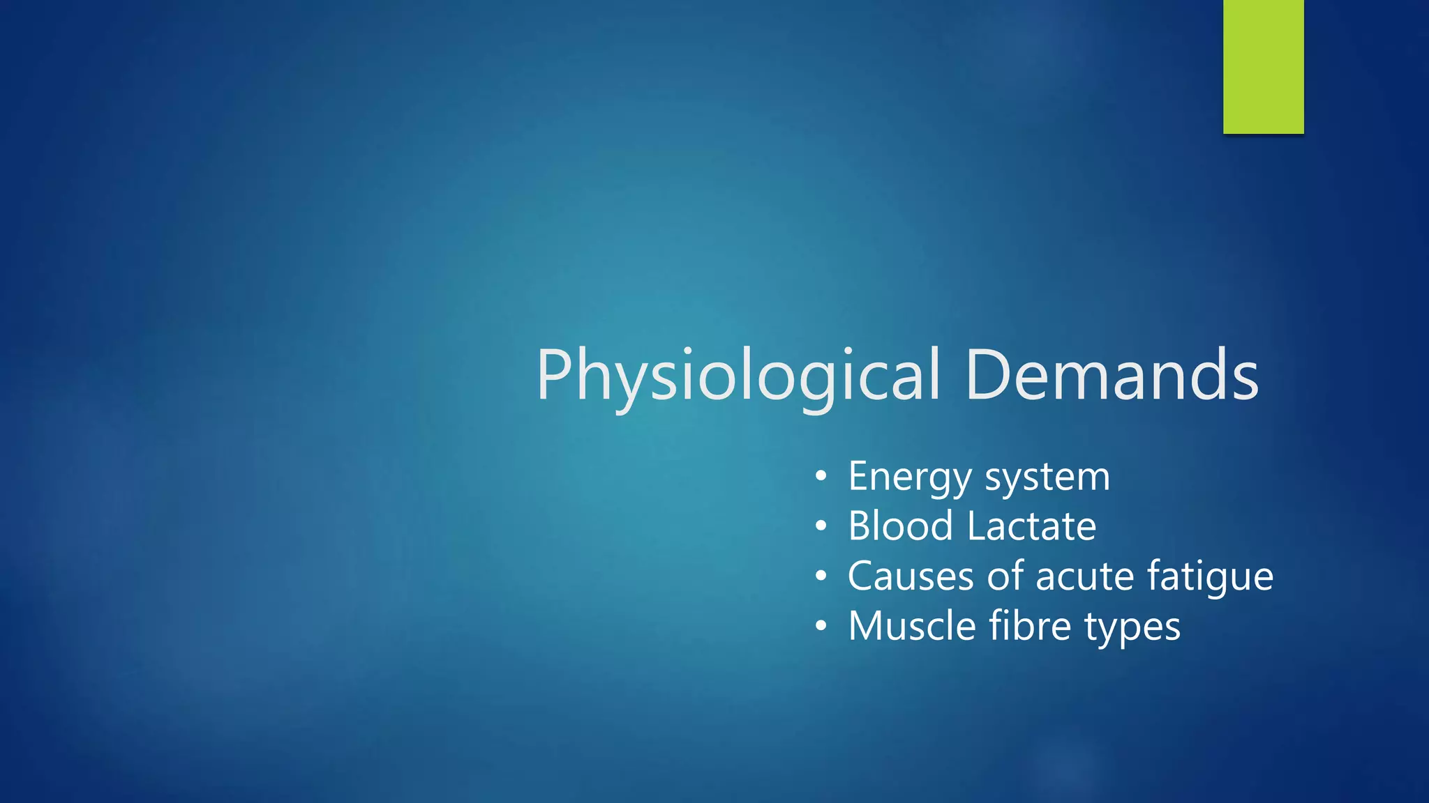 Physiological Demands
• Energy system
• Blood Lactate
• Causes of acute fatigue
• Muscle fibre types
 