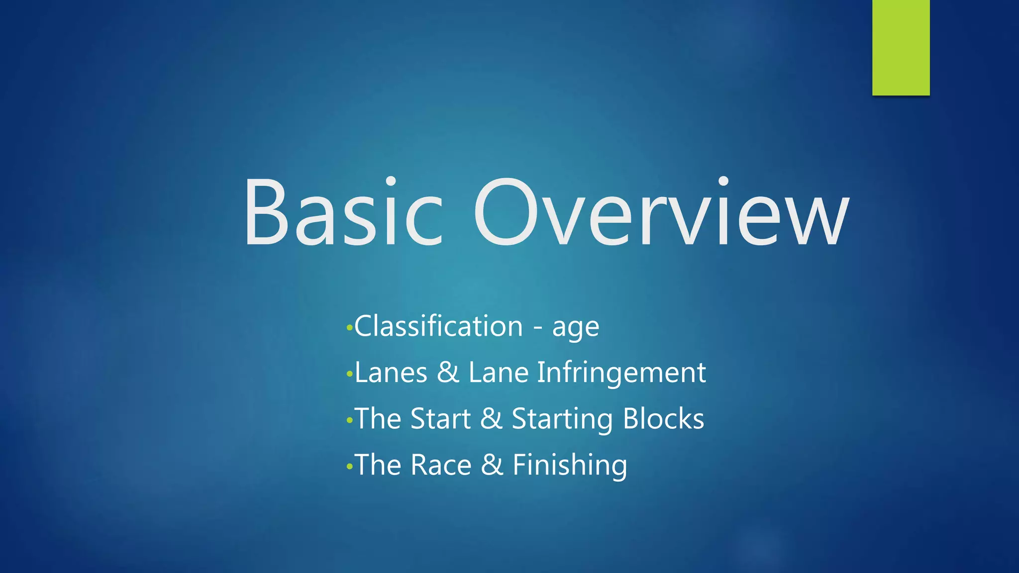 Basic Overview
•Classification - age
•Lanes & Lane Infringement
•The Start & Starting Blocks
•The Race & Finishing
 