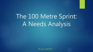 The 100 Metre Sprint:
A Needs Analysis
BY JILL COSTLEY
 