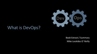 What is DevOps?
Book Extract / Summary
Mike Loukides O’ Reilly
 