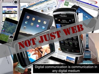 NOT just webDigital communication is communication in any digital medium