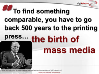 “To find something comparable, you have to go back 500 years to the printing press…the birth of mass mediaWired 14.07, July 2006, “His Space,” Spencer Reiss http://www.wired.com/wired/archive/14.07/murdoch.html