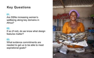 Key Questions
01.
Are SSNs increasing women’s
wellbeing along key domains in
Africa?
02.
If so (if not), do we know what d...