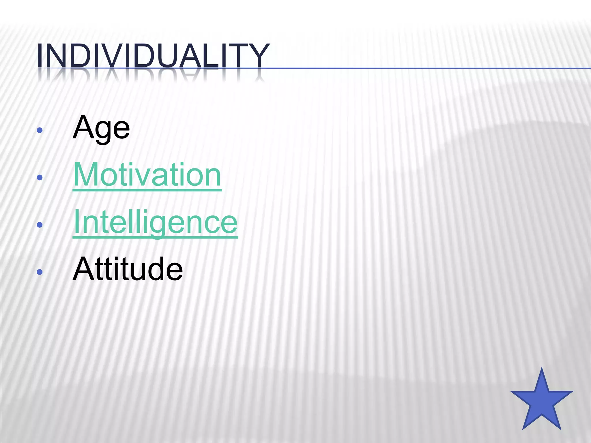 INDIVIDUALITY
• Age
• Motivation
• Intelligence
• Attitude