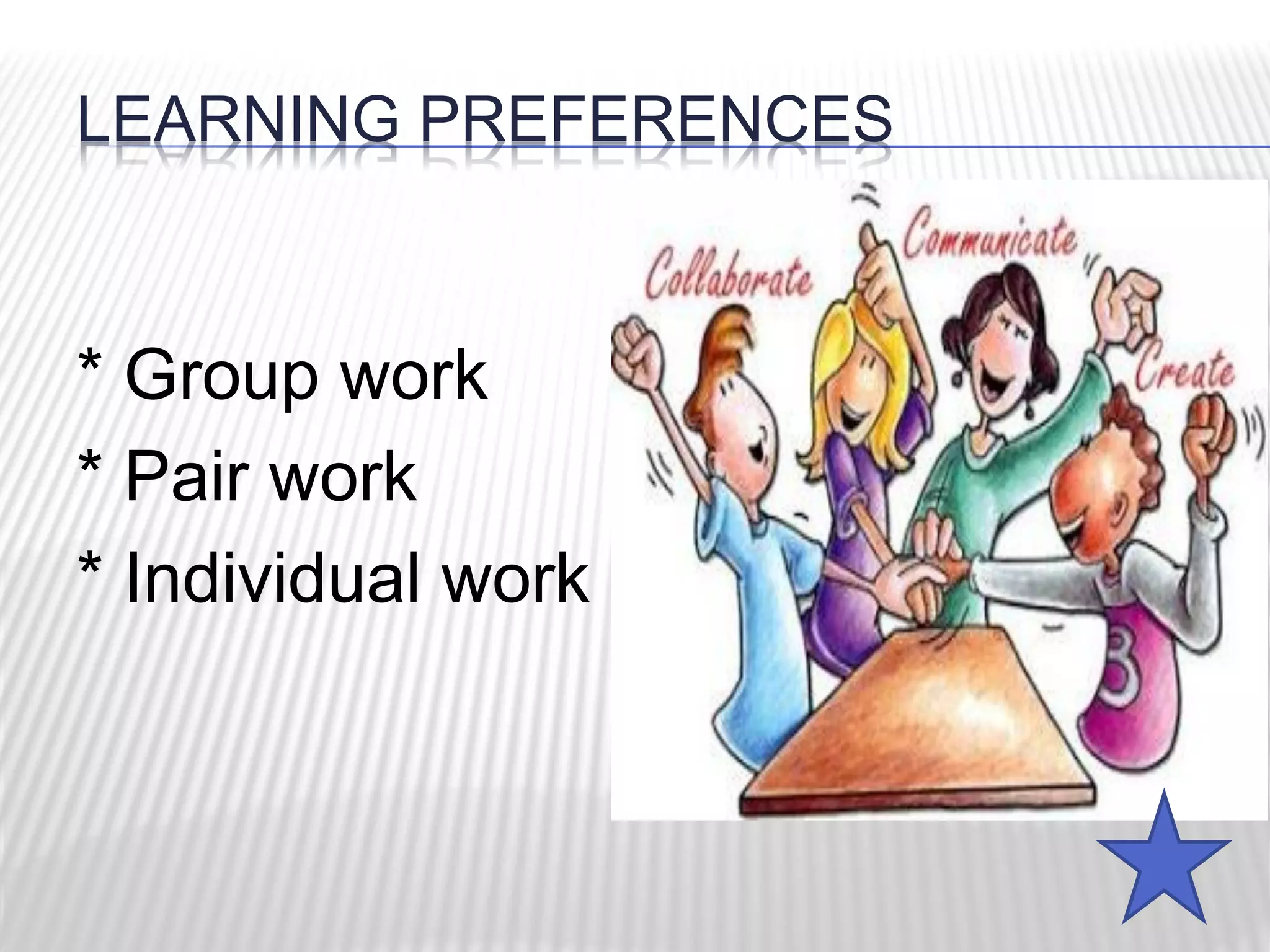 LEARNING PREFERENCES
* Group work
* Pair work
* Individual work