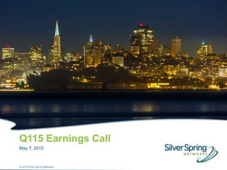 © 2015 Silver Spring Networks1 © 2015 Silver Spring Networks
Q115 Earnings Call
May 7, 2015
 