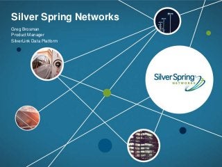 © 2016 Silver Spring Networks. All rights reserved.1
Silver Spring Networks
Greg Brosman
Product Manager
SilverLink Data Platform
 