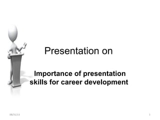 Presentation on
Importance of presentation
skills for career development
08/31/13 1
 
