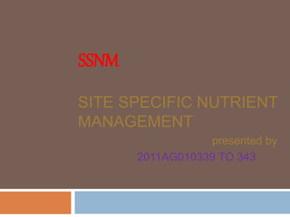 SSNM
SITE SPECIFIC NUTRIENT
MANAGEMENT
presented by
2011AG010339 TO 343
 