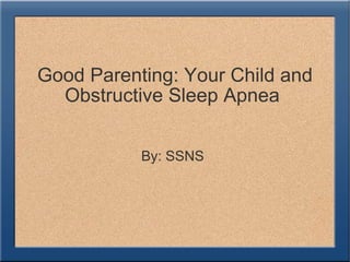 Good Parenting: Your Child and Obstructive Sleep Apnea  By: SSNS 