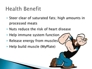 Steer clear of saturated fats; high amounts in processed meats Nuts reduce the risk of heart disease Help immune system function Release energy from muscles Help build muscle (MyPlate) 