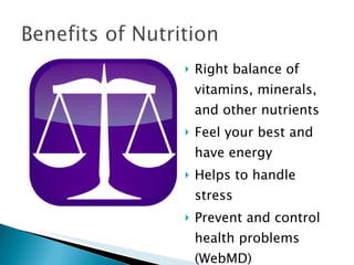Right balance of vitamins, minerals, and other nutrients Feel your best and have energy Helps to handle stress Prevent and control health problems (WebMD) 