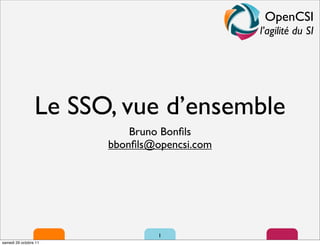 OpenCSI
                                             l’agilité du SI




                 Le SSO, vue d’ensemble
                           Bruno Bonﬁls
                       bbonﬁls@opencsi.com




                                1
samedi 29 octobre 11
 