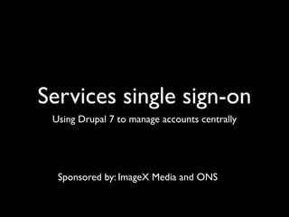 Services single sign-on
 Using Drupal 7 to manage accounts centrally




  Sponsored by: ImageX Media and ONS
 