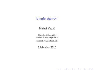 Single sign-on
Michal Vagaˇc
Katedra informatiky
Univerzita Mateja Bela
michal.vagac@umb.sk
3.febru´ara 2016
 