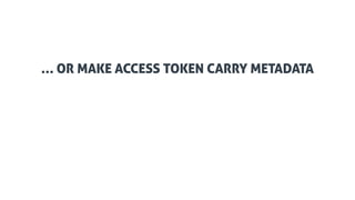 03
… OR MAKE ACCESS TOKEN CARRY METADATA
 