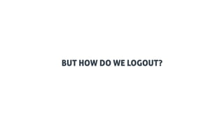 BUT HOW DO WE LOGOUT?
03
 