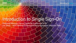 Introduction to Single Sign-On
Worldwide Business Partner Technical Enablement 2016
Van Staub – North America Embedded Solution Agreement Technical Sales
1
 