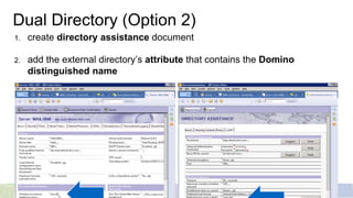 Dual Directory (Option 2)
1. create directory assistance document
2. add the external directory’s attribute that contains the Domino
distinguished name
 