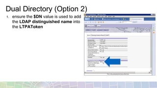 Dual Directory (Option 2)
1. ensure the $DN value is used to add
the LDAP distinguished name into
the LTPAToken
 