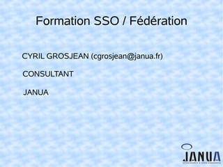Formation SSO / Fédération
CYRIL GROSJEAN (cgrosjean@janua.fr)
CONSULTANT
JANUA

 