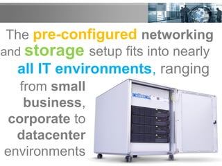The pre-configured networking
from small
business,
corporate to
datacenter
environments
all IT environments, ranging
and storage setup fits into nearly
 